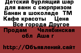 Детский бурлящий шар для ванн с сюрпризом «Банан в шоколаде» ТМ «Кафе красоты» › Цена ­ 94 - Все города Другое » Продам   . Челябинская обл.,Аша г.